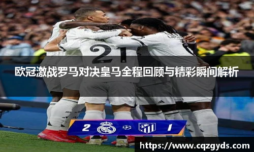 欧冠激战罗马对决皇马全程回顾与精彩瞬间解析